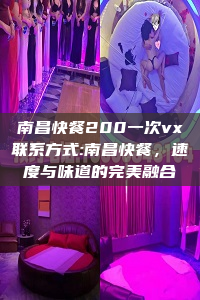 南昌快餐200一次vx联系方式:南昌快餐，速度与味道的完美融合