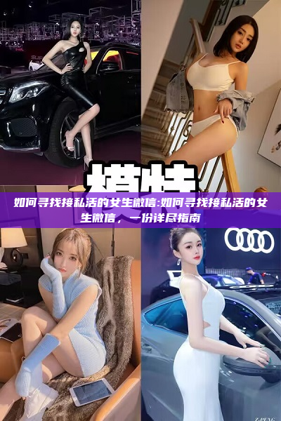 如何寻找接私活的女生微信:如何寻找接私活的女生微信，一份详尽指南