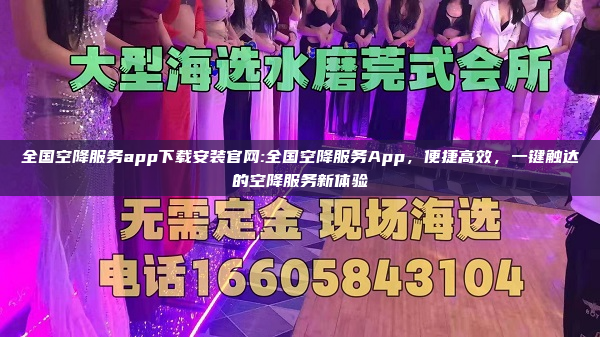 全国空降服务app下载安装官网:全国空降服务App，便捷高效，一键触达的空降服务新体验