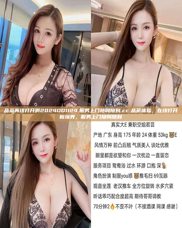 品茶再线打开啊2024DD1124.服务上门随叫随到.cc:品茶体验，在线打开新境界，服务上门随叫随到