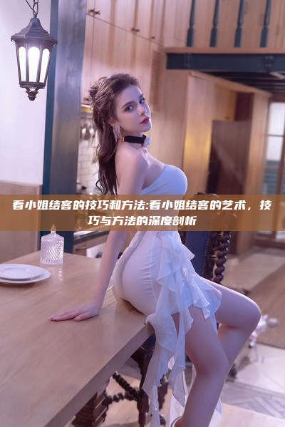 看小姐结客的技巧和方法:看小姐结客的艺术，技巧与方法的深度剖析