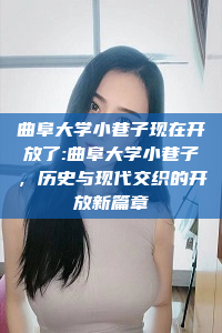 曲阜大学小巷子现在开放了:曲阜大学小巷子，历史与现代交织的开放新篇章