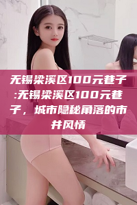 无锡梁溪区100元巷子:无锡梁溪区100元巷子，城市隐秘角落的市井风情