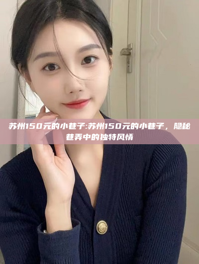 苏州150元的小巷子:苏州150元的小巷子，隐秘巷弄中的独特风情