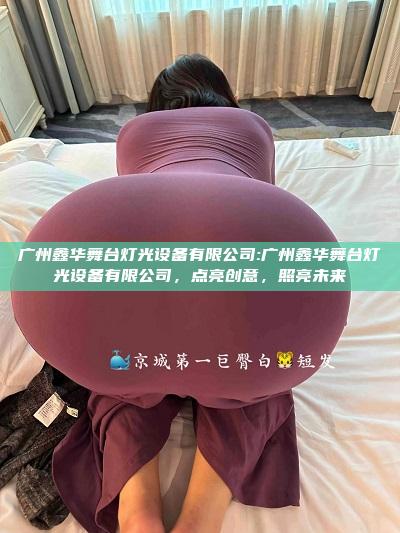 广州鑫华舞台灯光设备有限公司:广州鑫华舞台灯光设备有限公司，点亮创意，照亮未来