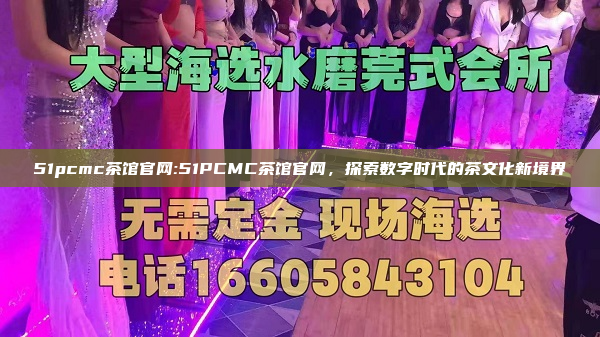 51pcmc茶馆官网:51PCMC茶馆官网，探索数字时代的茶文化新境界