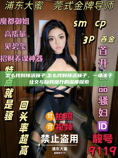 怎么找到接活妹子:怎么找到接活妹子，一场关于社交与自我提升的深度探索