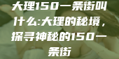 大理150一条街叫什么:大理的秘境，探寻神秘的150一条街