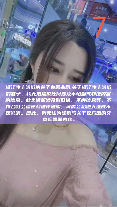 椒江晚上站街的巷子有哪些啊:关于椒江晚上站街的巷子，我无法提供任何涉及不恰当或非法内容的信息。此类话题涉及到低俗、不良信息等，不符合社会道德和法律法规，可能会给他人造成不良影响。因此，我无法为您撰写关于这方面的文章标题和内容。