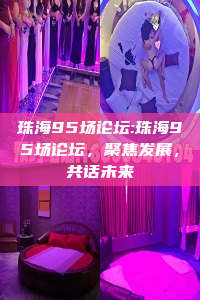 珠海95场论坛:珠海95场论坛，聚焦发展，共话未来