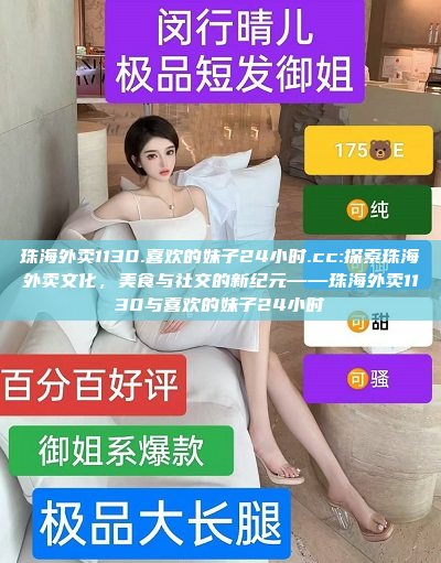 珠海外卖1130.喜欢的妹子24小时.cc:探索珠海外卖文化，美食与社交的新纪元——珠海外卖1130与喜欢的妹子24小时