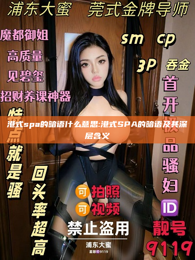 港式spa的暗语什么意思:港式SPA的暗语及其深层含义