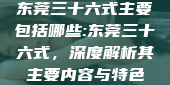 东莞三十六式主要包括哪些:东莞三十六式，深度解析其主要内容与特色