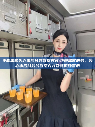 正规黑客先办事后付款联系方式:正规黑客服务，先办事后付款的联系方式及其风险警示