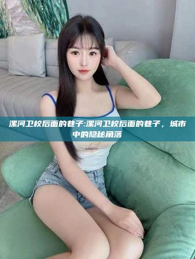 漯河卫校后面的巷子:漯河卫校后面的巷子，城市中的隐秘角落