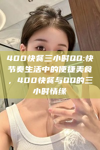 400快餐三小时QQ:快节奏生活中的便捷美食，400快餐与QQ的三小时情缘