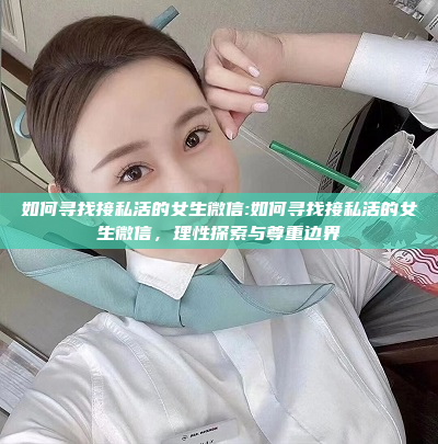 如何寻找接私活的女生微信:如何寻找接私活的女生微信，理性探索与尊重边界