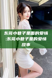 东莞小巷子里面的爱情:东莞小巷子里的爱情故事