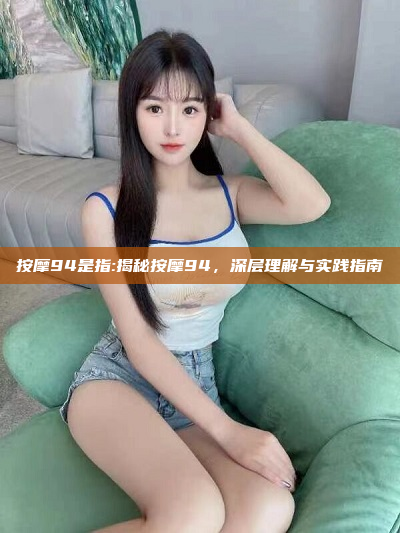 按摩94是指:揭秘按摩94，深层理解与实践指南