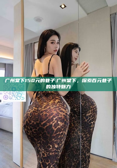 广州棠下150元的巷子:广州棠下，探索百元巷子的独特魅力