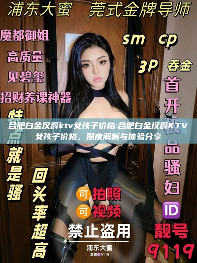 合肥白金汉爵ktv女孩子价格:合肥白金汉爵KTV女孩子价格，深度解析与体验分享