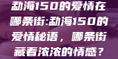 勐海150的爱情在哪条街:勐海150的爱情秘语，哪条街藏着浓浓的情感？