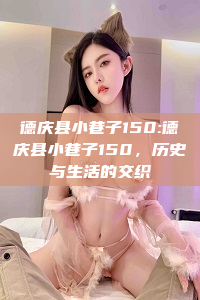 德庆县小巷子150:德庆县小巷子150，历史与生活的交织