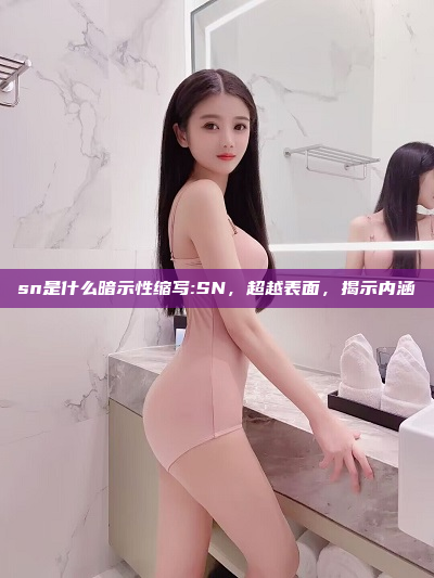 sn是什么暗示性缩写:SN，超越表面，揭示内涵