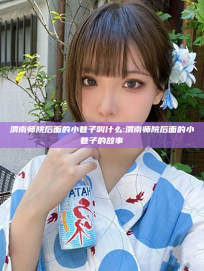 渭南师院后面的小巷子叫什么:渭南师院后面的小巷子的故事