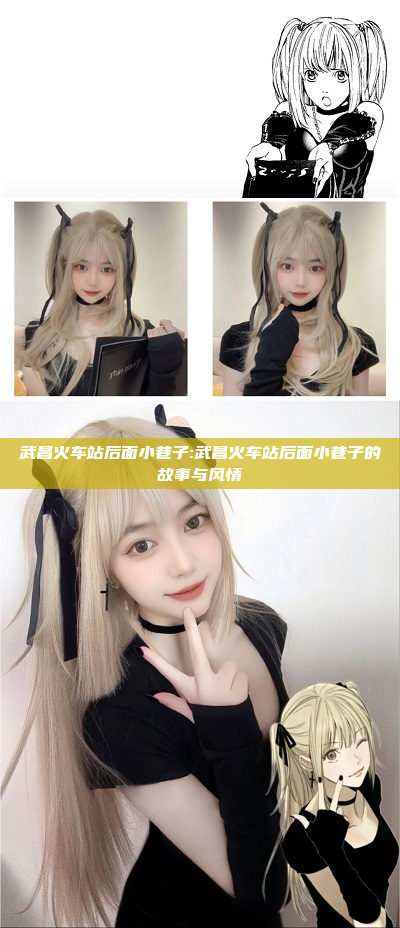 武昌火车站后面小巷子:武昌火车站后面小巷子的故事与风情