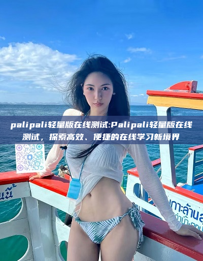 palipali轻量版在线测试:Palipali轻量版在线测试，探索高效、便捷的在线学习新境界