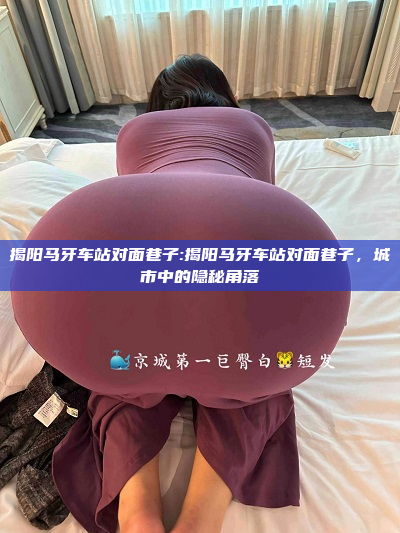 揭阳马牙车站对面巷子:揭阳马牙车站对面巷子，城市中的隐秘角落