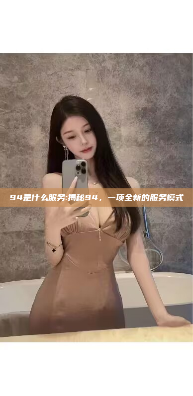 94是什么服务:揭秘94，一项全新的服务模式