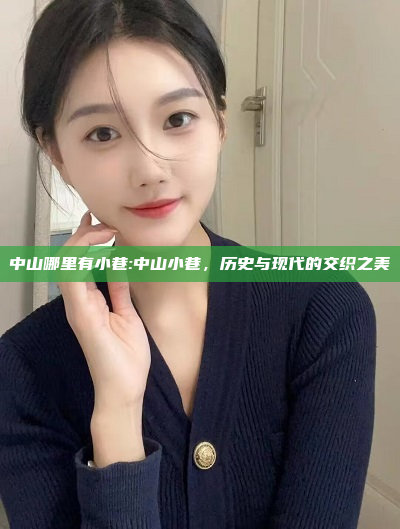 中山哪里有小巷:中山小巷，历史与现代的交织之美