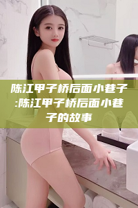 陈江甲子桥后面小巷子:陈江甲子桥后面小巷子的故事