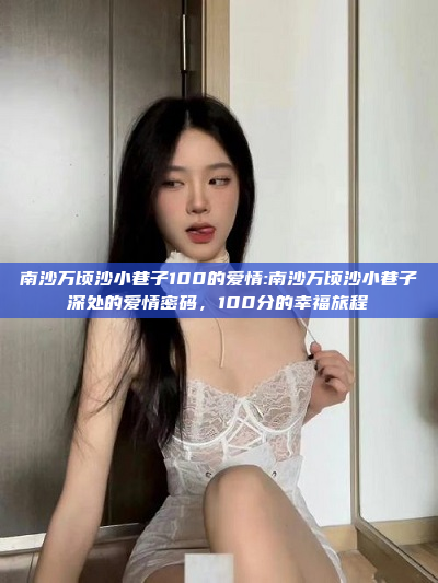 南沙万顷沙小巷子100的爱情:南沙万顷沙小巷子深处的爱情密码，100分的幸福旅程