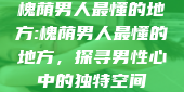 槐荫男人最懂的地方:槐荫男人最懂的地方，探寻男性心中的独特空间