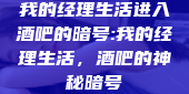 我的经理生活进入酒吧的暗号:我的经理生活，酒吧的神秘暗号