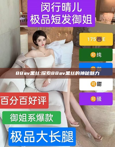 88av黑丝:探索88av黑丝的神秘魅力