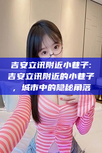 吉安立讯附近小巷子:吉安立讯附近的小巷子，城市中的隐秘角落