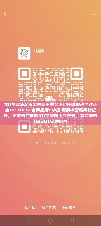 101空降师足不出户享受服务上门任你挑选绝对正点1123BBZ.官网备用1.中国:探索中国服务新纪元，足不出户体验101空降师上门服务，官网备用1123BBZ的魅力