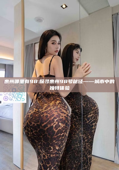 惠州哪里有98:探寻惠州98号秘径——城市中的独特体验