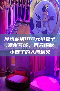 漳州芗城100元小巷子:漳州芗城，百元探秘小巷子的人间烟火