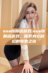 osa按摩店游戏:osa按摩店游戏，探索身心放松的奇妙之旅