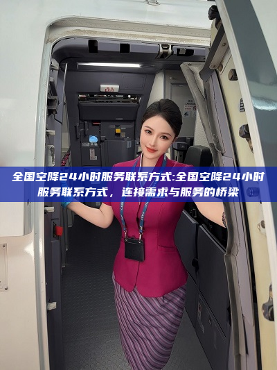 全国空降24小时服务联系方式:全国空降24小时服务联系方式，连接需求与服务的桥梁