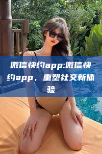 微信快约app:微信快约app，重塑社交新体验