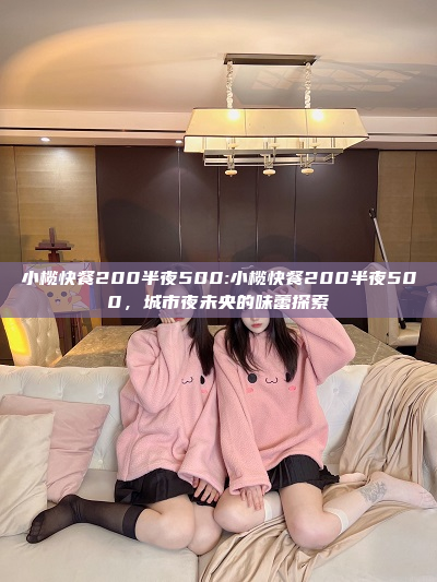 小榄快餐200半夜500:小榄快餐200半夜500，城市夜未央的味蕾探索