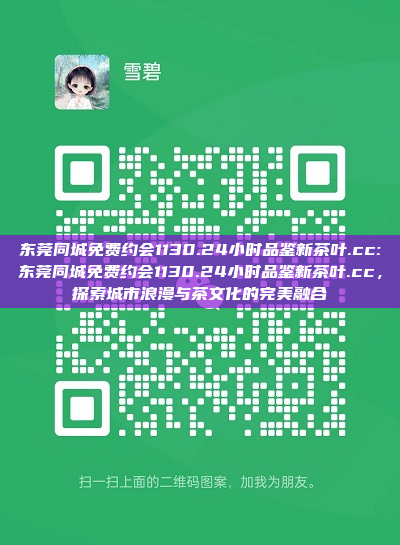 东莞同城免费约会1130.24小时品鉴新茶叶.cc:东莞同城免费约会1130.24小时品鉴新茶叶.cc，探索城市浪漫与茶文化的完美融合