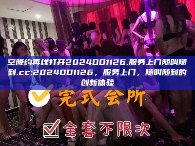 空降约再线打开2024DD1126.服务上门随叫随到.cc:2024DD1126，服务上门，随叫随到的创新体验