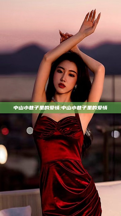 中山小巷子里的爱情:中山小巷子里的爱情